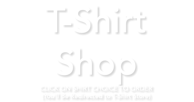 T-Shirt Shop CLICK ON SHIRT CHOICE TO ORDER (You'll Be Redirected to T-Shirt Store)