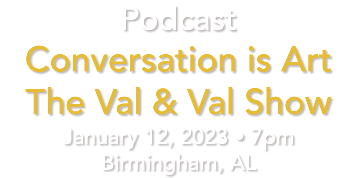 Podcast Conversation is Art The Val & Val Show January 12, 2023 • 7pm Birmingham, AL
